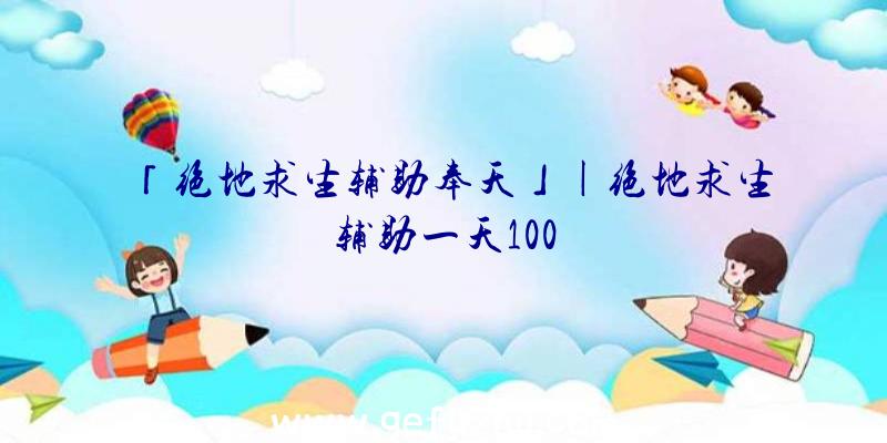 「绝地求生辅助奉天」|绝地求生辅助一天100